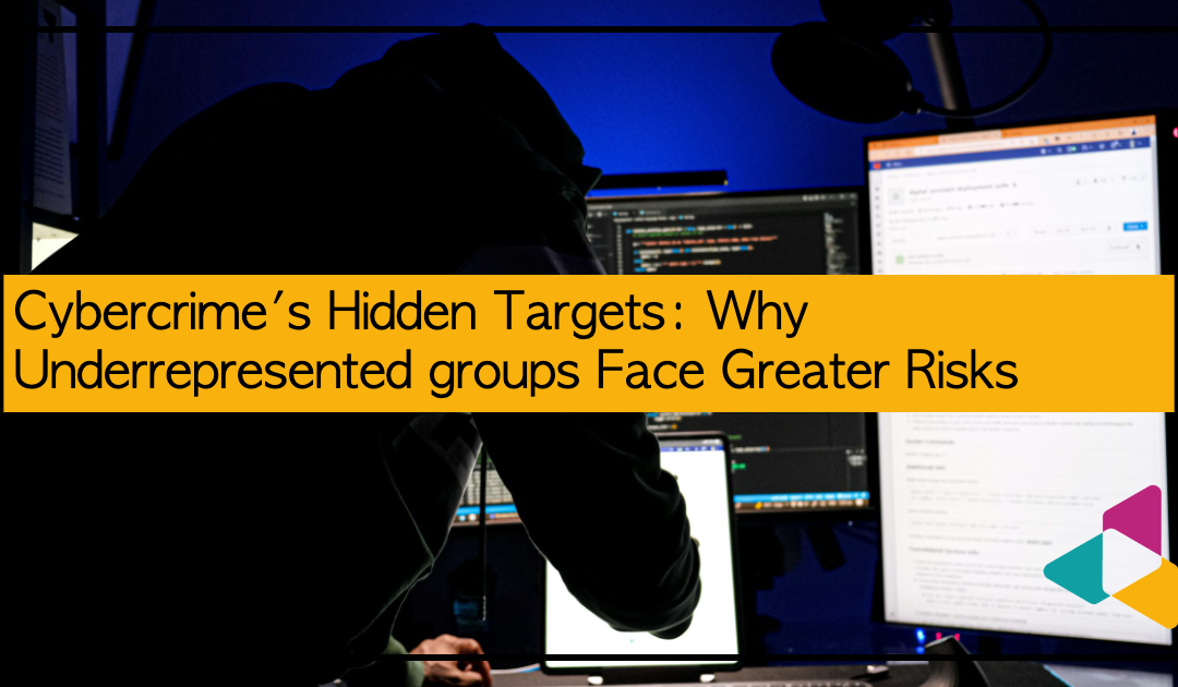 Cybercrime's Hidden Targets: Why Underrepresented groups Face Greater Risks